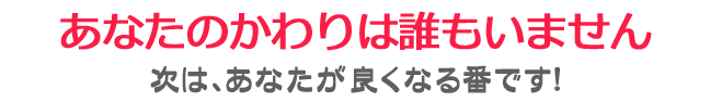 次はあなたが良くなる番です！